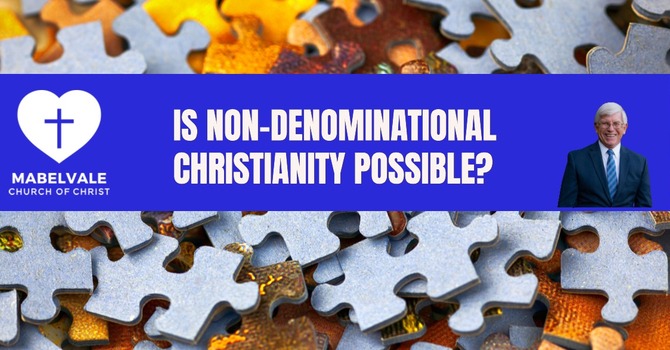 IS NON-DENOMINATIONAL CHRISTIANITY POSSIBLE?