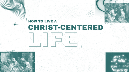 How To Live A Christ-Centered Life