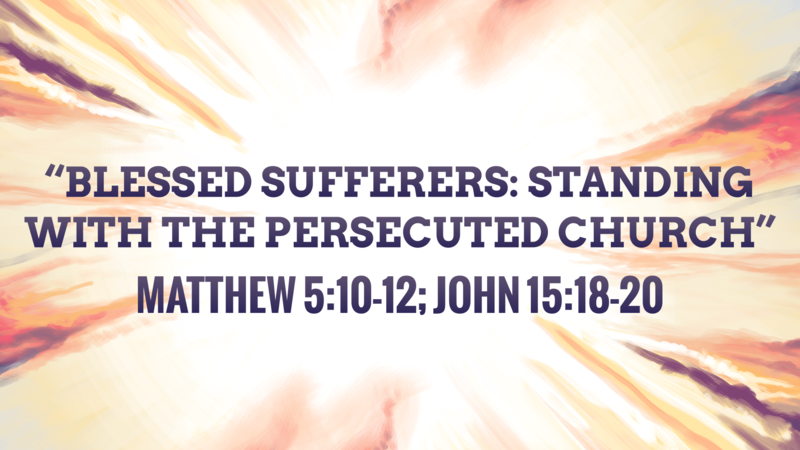Blessed Sufferers: Standing with the Persecuted Church - Matthew 5:10-12 John 15:18-20
