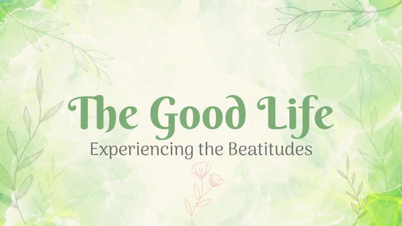 The Good Life: Experiencing the Beatitudes Pt 8