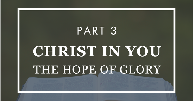 Christ In You The Hope of Glory - Part 3