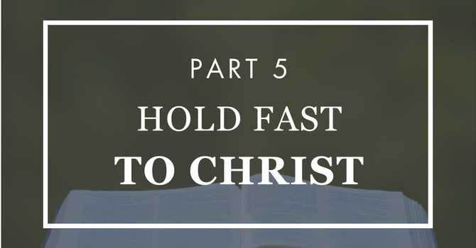 Hold Fast to Christ - Part 5