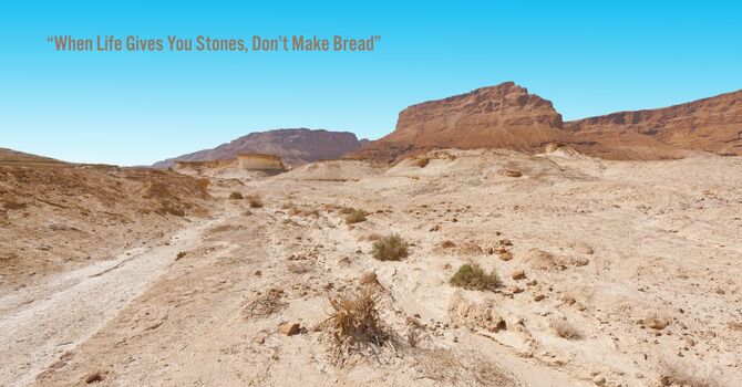 “When Life Gives You Stones, Don’t Make Bread”