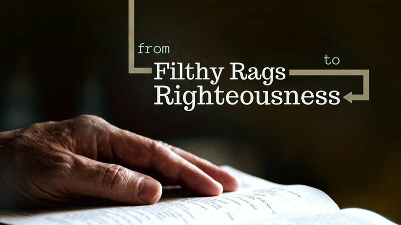 from Filthy Rags to Righteousness