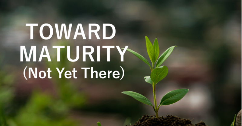 Toward Maturity (Not There Yet)