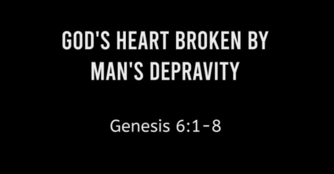 God’s Heart Broken by Man’s Depravity 