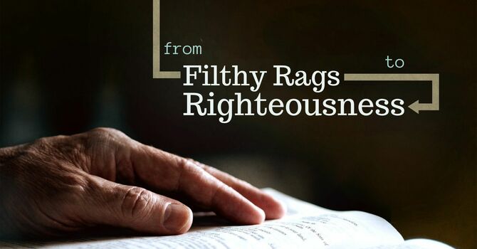 from Filthy Rags to Righteousness