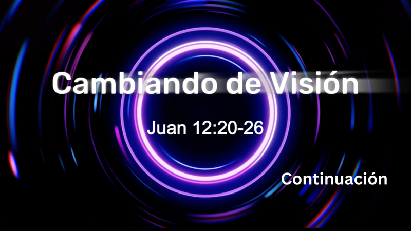 Cambiando de Visión - Juan 12:20-26 - Continuación