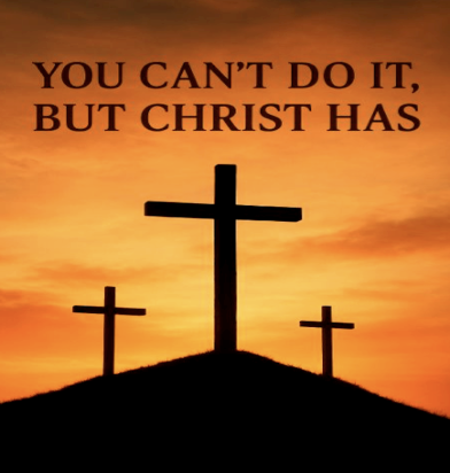 You Can’t Do It, But Christ Has 