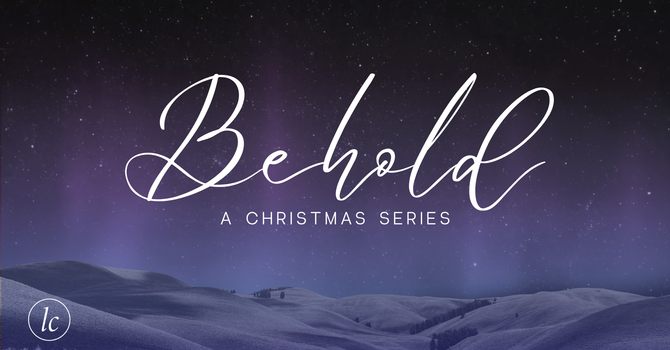 Christmas Series: Behold 
