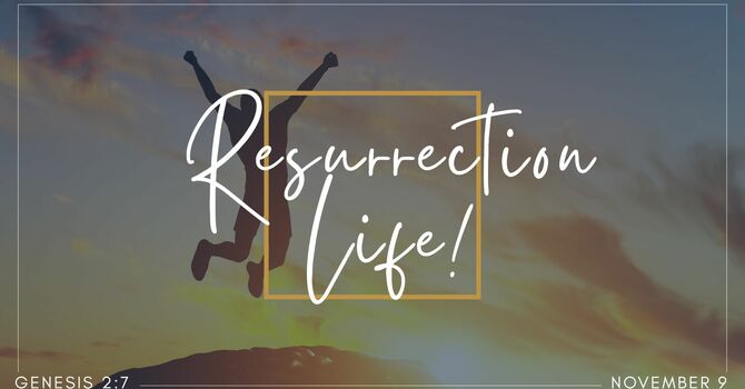 "Resurrection Life!" November 9, 2025