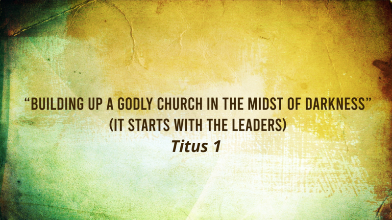 “Building up a Godly Church in the Midst of Darkness” (It starts with the Leaders)