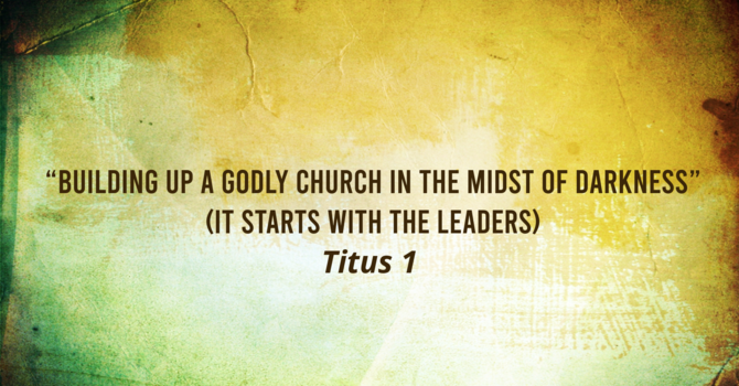 “Building up a Godly Church in the Midst of Darkness” (It starts with the Leaders)