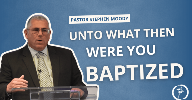 Unto What Then Were You Baptized