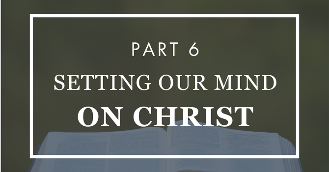 Setting Our Mind on Christ - Part 6