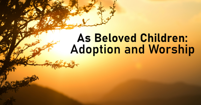 As Beloved Children: Adoption and Worship