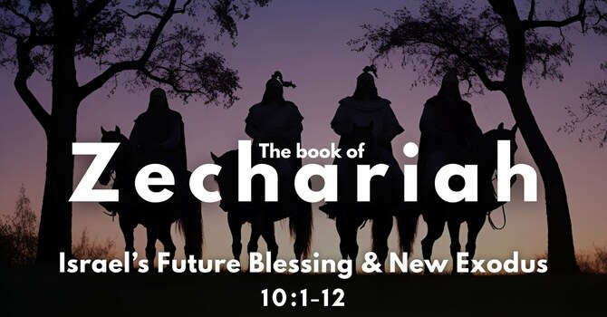 Zechariah 10:1-12 | Israel's Future Blessing & New Exodus