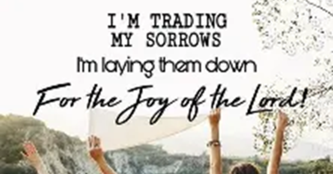 “Trading My Sadness for JOY of the Lord"