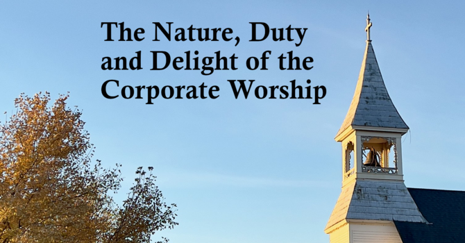 The Nature, Duty and Delight of the Corporate Worship