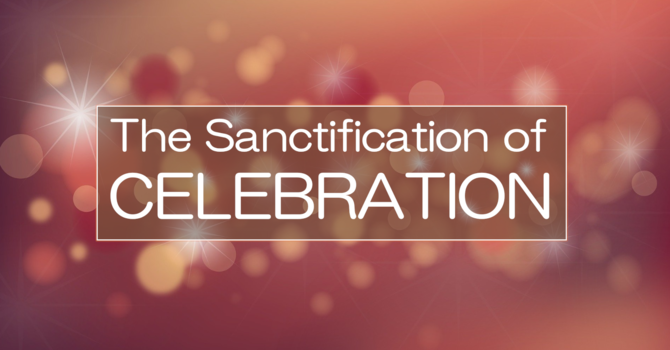 The Sanctification of Celebration