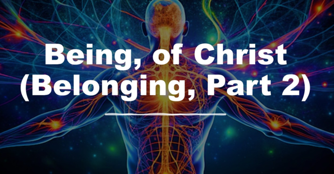 "Being, of Christ (Belonging, Part 2)"