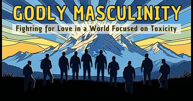 Men's Conference 2025: Godly Masculinity: Fighting for Love in a World Focused on Toxicity