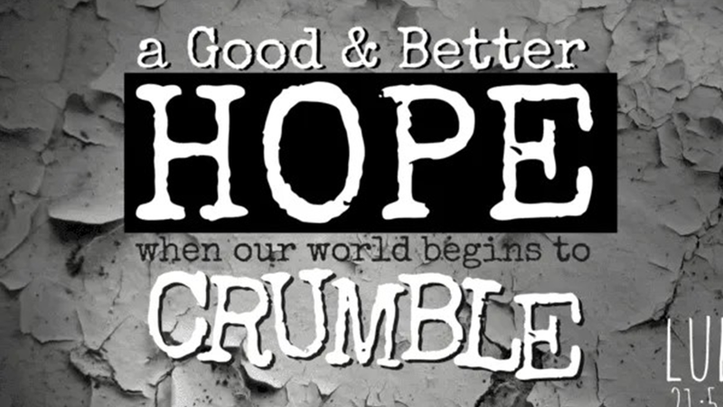 A Good & Better Hope When Our World Begins to Crumble