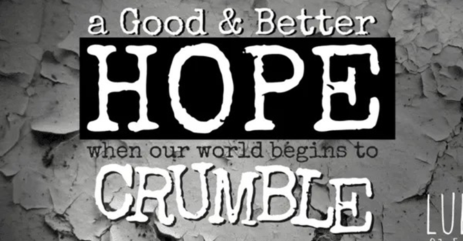 A Good & Better Hope When Our World Begins to Crumble