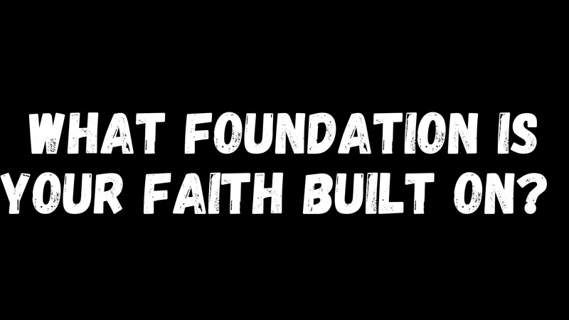 What Foundation Is Your Faith Built On?