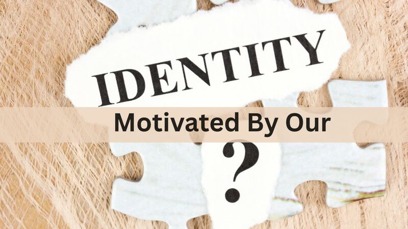 Motivated By Our Identity