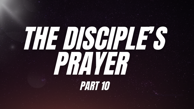 The Disciple's Prayer PART 10
