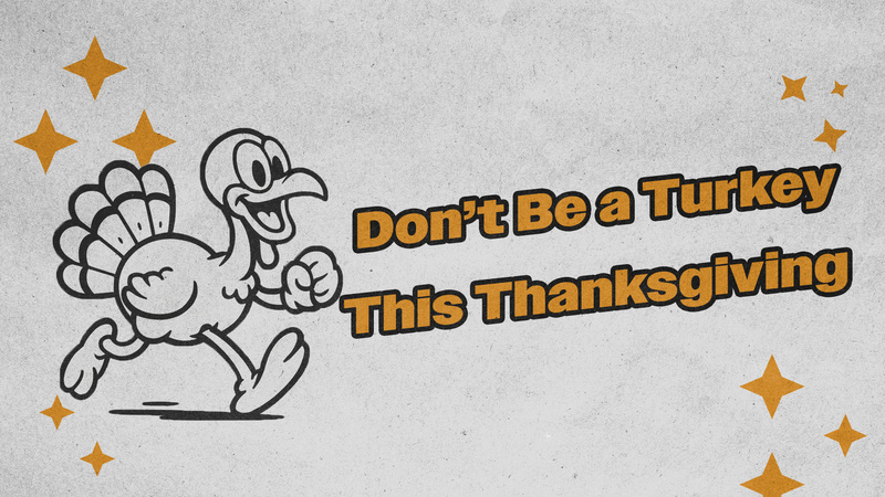 Don't Be A Turkey This Thanksgiving