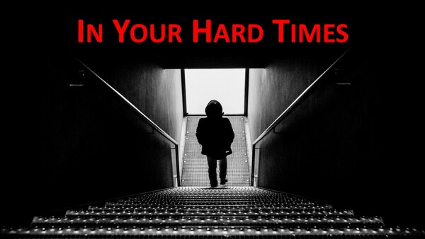 In your hard times...