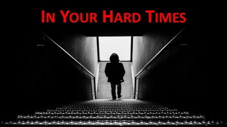 In your hard times...
