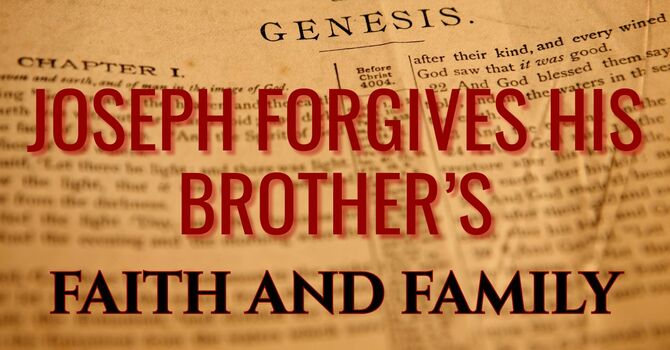 FAITH AND FAMILY:   JOSEPH FORGIVES HIS BROTHERS  
