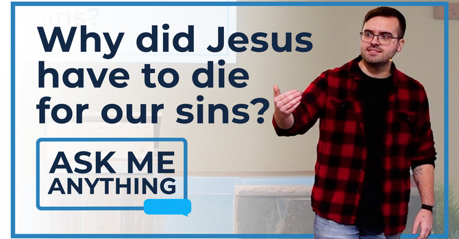 AMA: Why Did Jesus Have to Die For Our Sins?