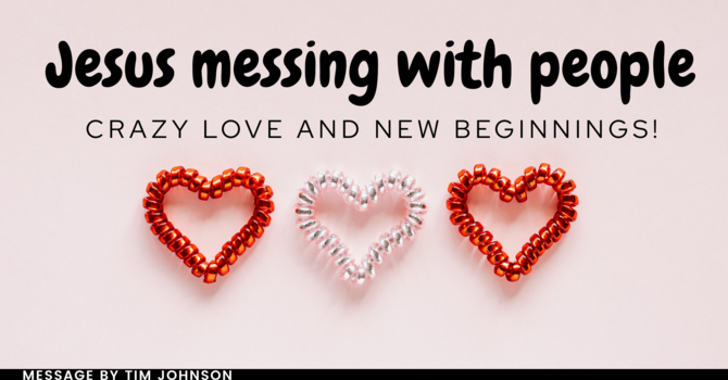 Jesus Messing with People, Crazy Love, and New Beginnings