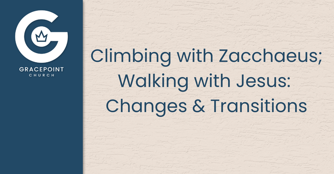 Climbing with Zaccheus; Walking with Jesus: Changes & Transition