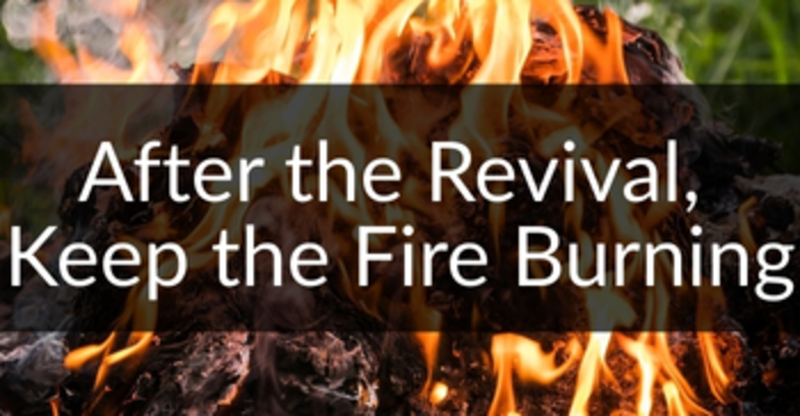 After the Revival, Keep the Fire Burning