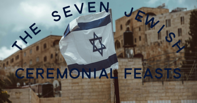 The Seven Jewish Ceremonial Feasts - Part 18