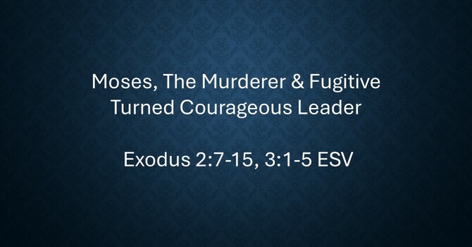Moses, The Murderer & Fugitive, Turned Courageous Leader