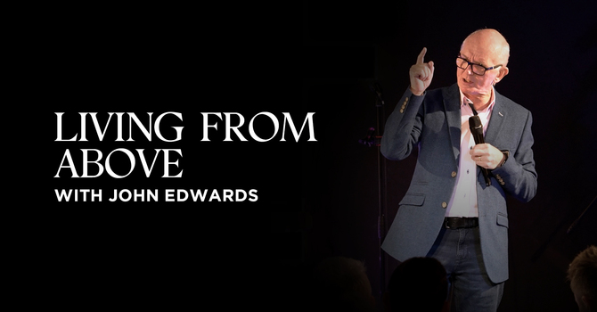 Living From Above | John Edwards