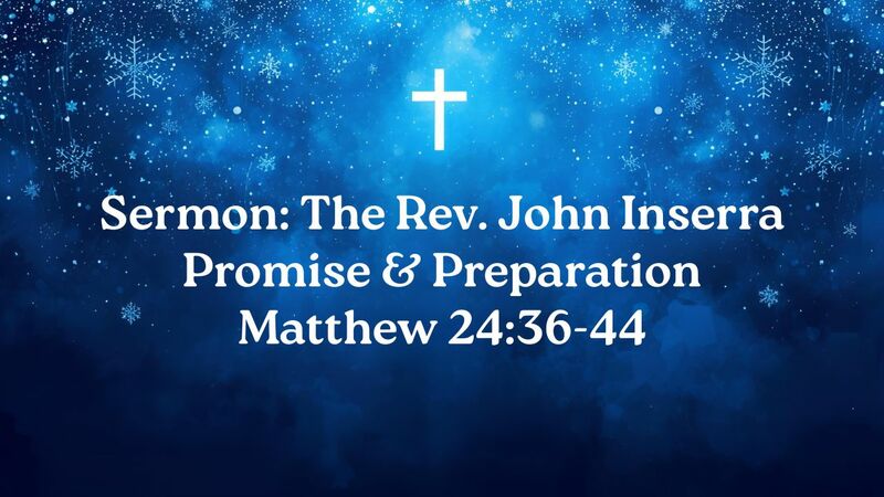 Sermon: The Rev. John Inserra (Promise & Preparation [Matthew 24:36-44])