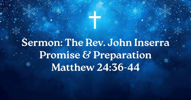 Sermon: The Rev. John Inserra (Promise & Preparation [Matthew 24:36-44])