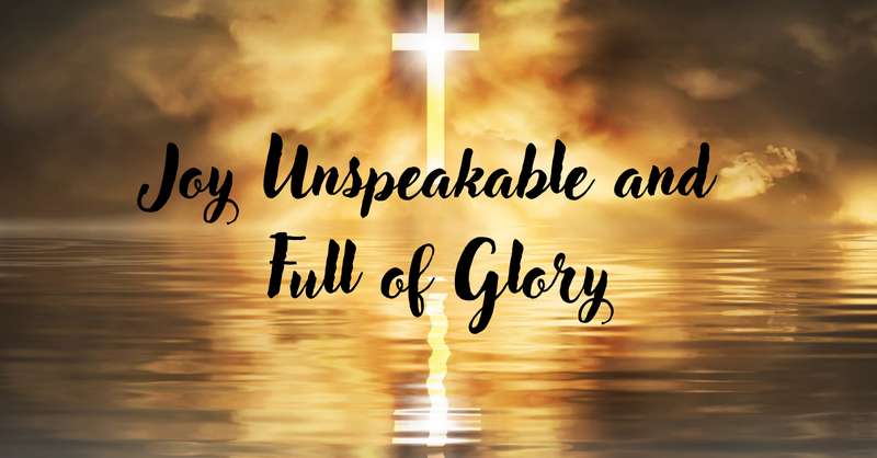 Joy Unspeakable and Full of Glory