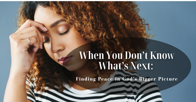 When You Don’t Know What’s Next: Finding Peace in God’s Bigger Picture image