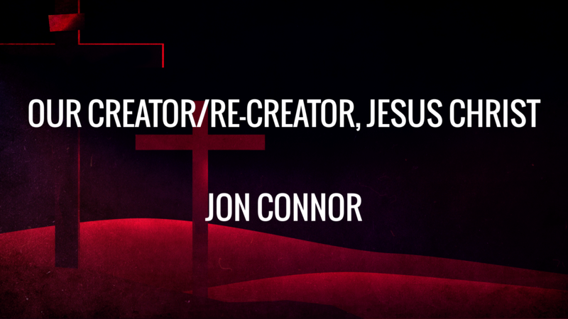 Our Creator/Re-Creator, Jesus Christ           Jon Connor