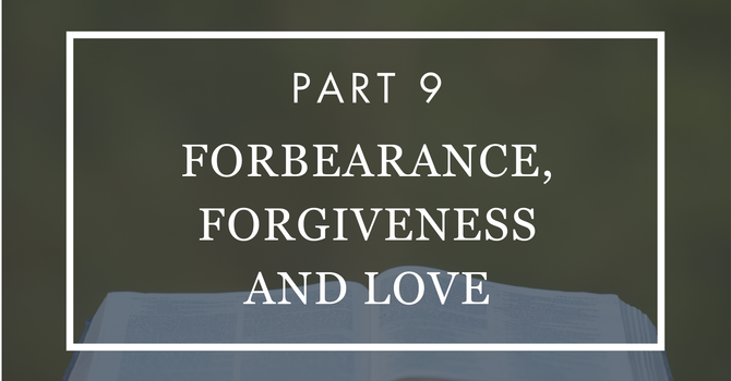 Forbearance, Forgiveness and Love - Part 9