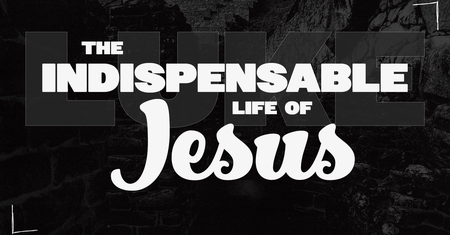 Luke - The Indispensable Life of Jesus