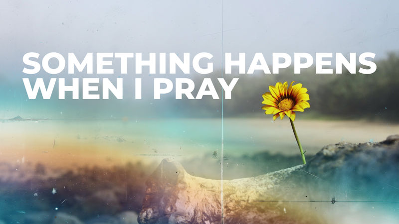 Something Happens When I Pray